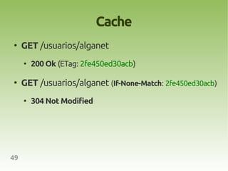 Cache
●
     GET /usuarios/alganet
     ●
         200 Ok (ETag: 2fe450ed30acb)

●
     GET /usuarios/alganet (If-None-Match: 2fe450ed30acb)
     ●
         304 Not Modified




49
 