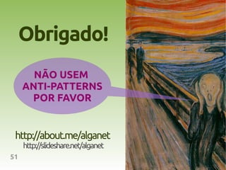 Obrigado!
       NÃO USEM
     ANTI-PATTERNS
      POR FAVOR


 http://about.me/alganet
     http://slideshare.net/alganet
51
 