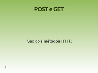 POST e GET




    São dois métodos HTTP.




8
 