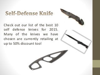 Check out our list of the best 10
self defense knives for 2015.
Many of the knives we have
chosen are currently retailing at
up to 50% discount too!
 