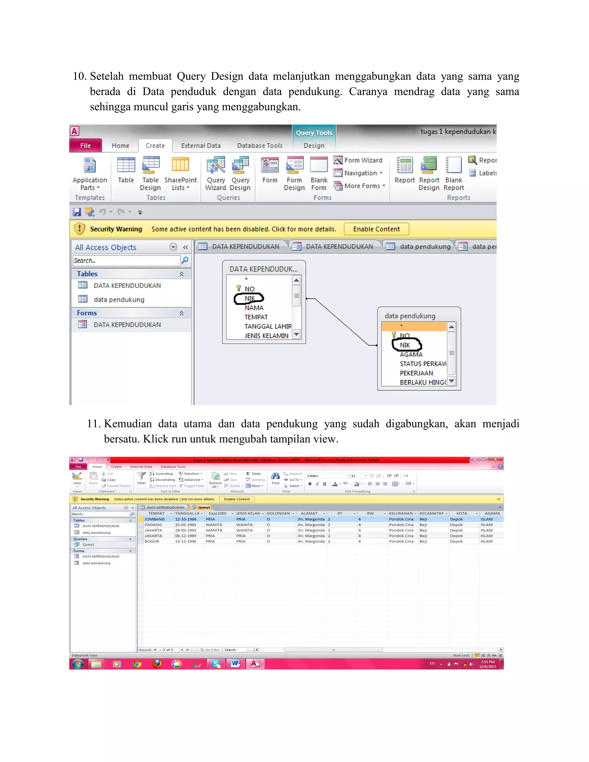10. Setelah membuat Query Design data melanjutkan menggabungkan data yang sama yang
berada di Data penduduk dengan data pendukung. Caranya mendrag data yang sama
sehingga muncul garis yang menggabungkan.

11. Kemudian data utama dan data pendukung yang sudah digabungkan, akan menjadi
bersatu. Klick run untuk mengubah tampilan view.

 