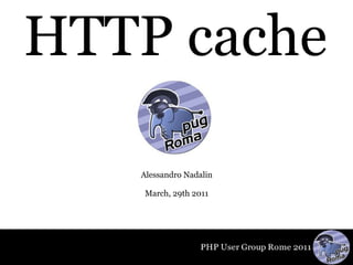 HTTP cache

   Alessandro Nadalin

    March, 29th 2011
 