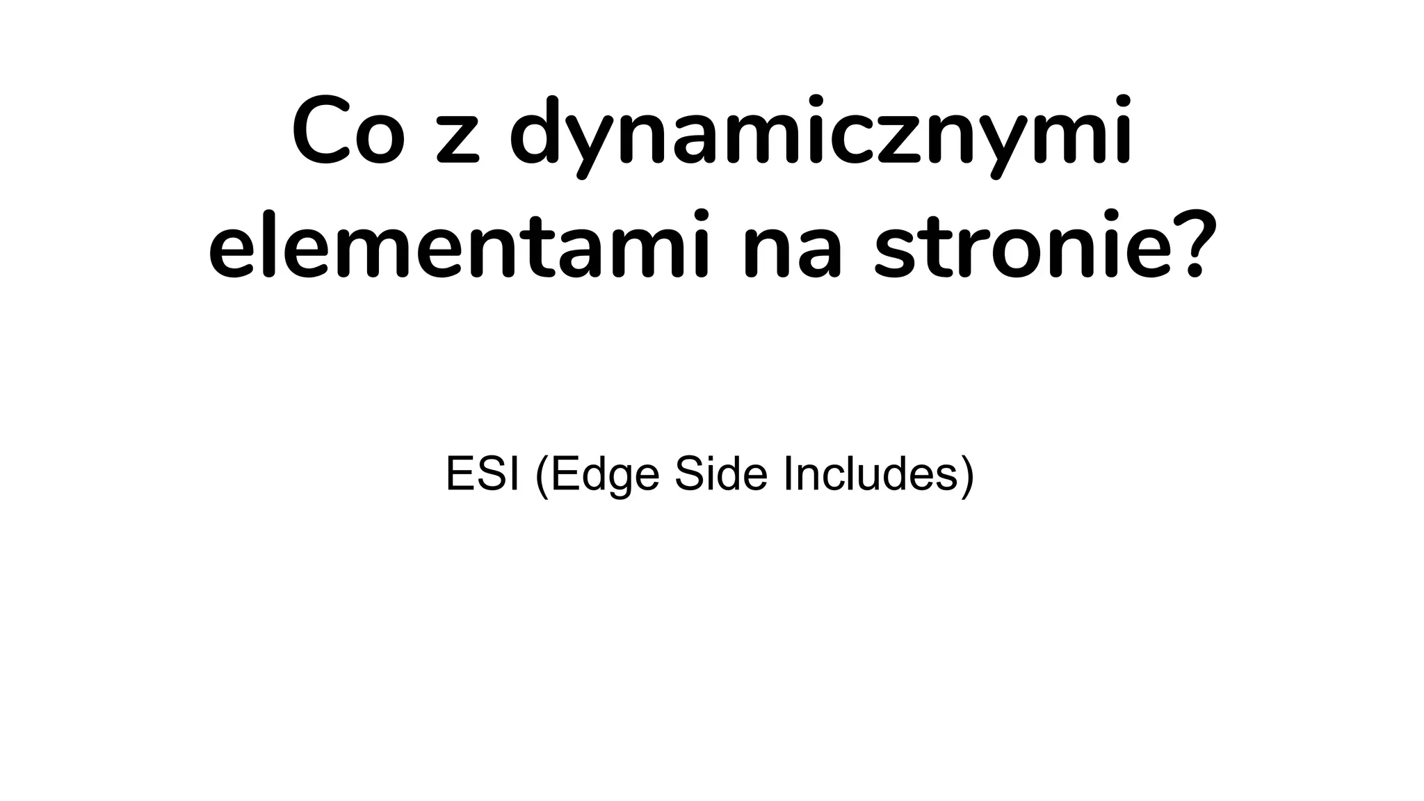 Co z dynamicznymi
elementami na stronie?
ESI (Edge Side Includes)
 