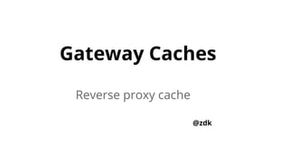 Gateway Caches
Reverse proxy cache
@zdk

 