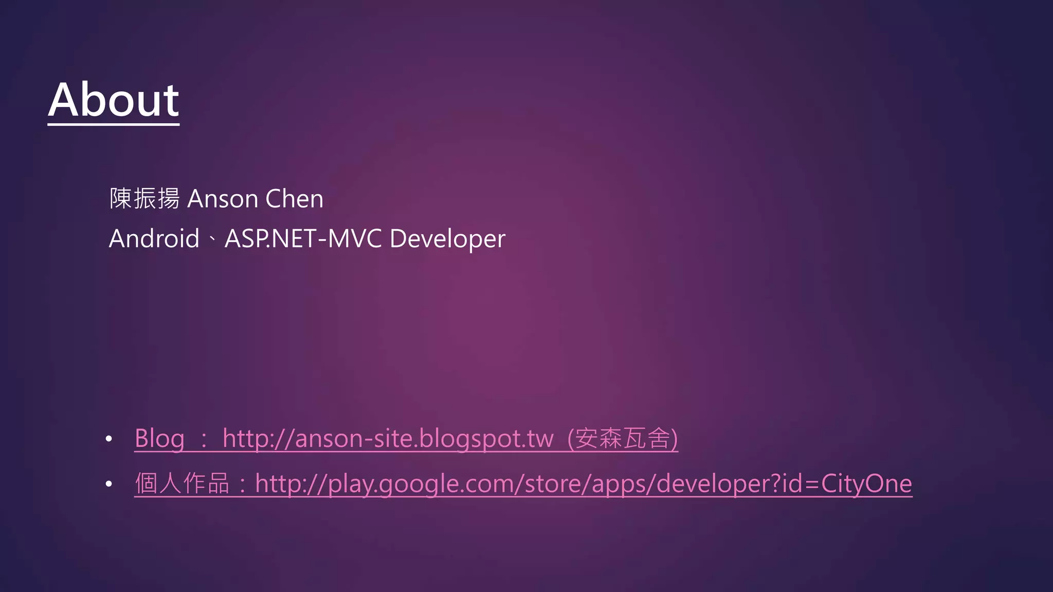 陳振揚 Anson Chen
Android、ASP.NET-MVC Developer
• Blog ： http://anson-site.blogspot.tw (安森瓦舍)
• 個人作品：http://play.google.com/store/apps/developer?id=CityOne
About
 