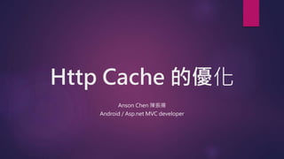 Http Cache 的優化
Anson Chen 陳振揚
Android / Asp.net MVC developer
 