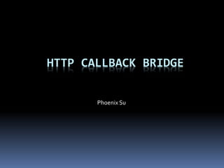 HTTP CALLBACK BRIDGE
Phoenix Su
 