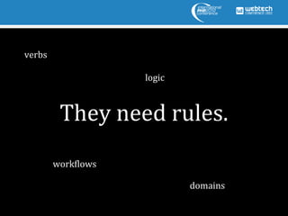 verbs

                    logic



         They need rules.
        workflows

                            domains
 
