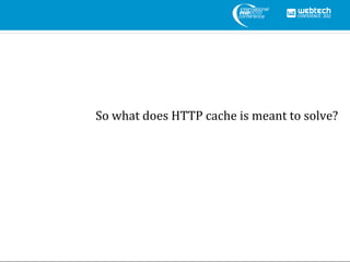 So what does HTTP cache is meant to solve?
 