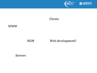 Clients

WWW



            M2M   Web development?



  Servers
  Server
 
