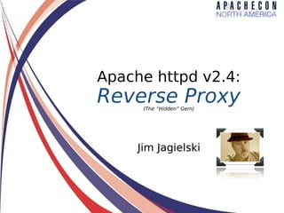Apache httpd v2.4:
Reverse Proxy(The “Hidden” Gem)
Jim Jagielski
 