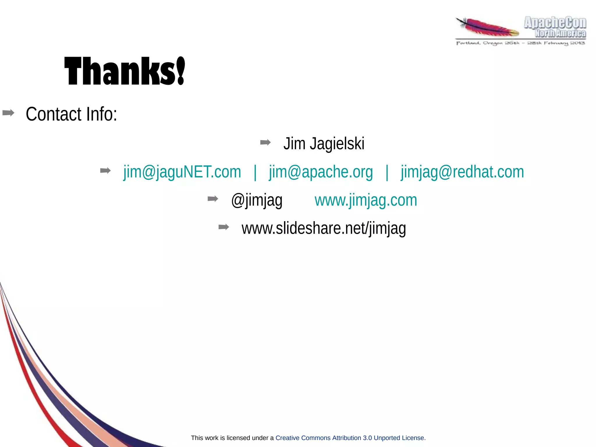 Thanks!
➡   Contact Info:
                                                   ➡       Jim Jagielski
              ➡     jim@jaguNET.com | jim@apache.org | jimjag@redhat.com
                                 ➡       @jimjag                      www.jimjag.com
                                     ➡       www.slideshare.net/jimjag




                            This work is licensed under a Creative Commons Attribution 3.0 Unported License.
 