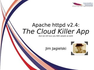Apache httpd v2.4:
The Cloud Killer App
    (but we still wuv you NOC people as well)




            Jim Jagielski
 