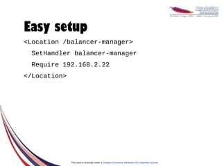 Easy setup
<Location /balancer-manager>
  SetHandler balancer-manager
  Require 192.168.2.22
</Location>




              This work is licensed under a Creative Commons Attribution 3.0 Unported License.
 