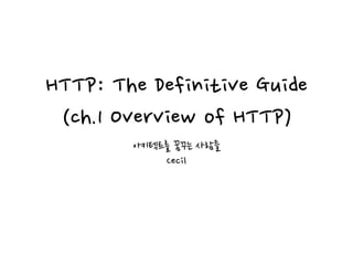 HTTP: The Definitive Guide
(ch.1 Overview of HTTP)
아키텍트를 꿈꾸는 사람들
Cecil
 