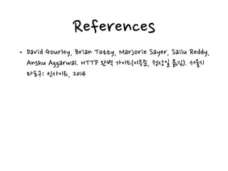 References
• David Gourley, Brian Totty, Marjorie Sayer, Sailu Reddy,
Anshu Aggarwal. HTTP 완벽 가이드(이응준, 정상일 옮김). 서울시
마포구: 인사이트, 2014
 