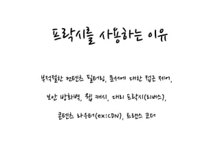 프락시를 사용하는 이유
부적절한 컨텐츠 필터링, 문서에 대한 접근 제어,
보안 방화벽, 웹 캐시, 대리 프락시(리버스),
콘텐츠 라우터(ex:CDN), 트랜스 코더
 