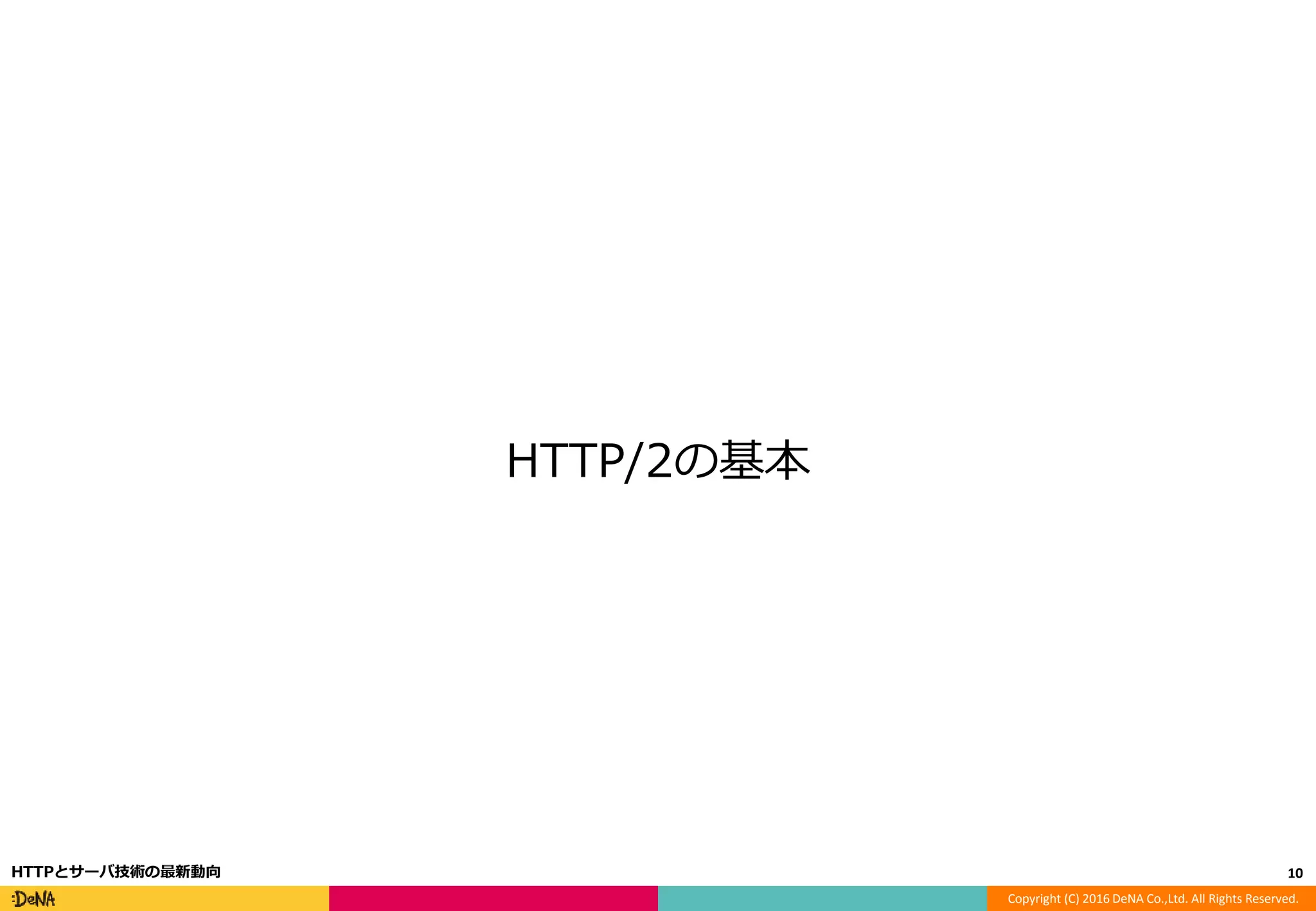 Copyright (C) 2016 DeNA Co.,Ltd. All Rights Reserved.
HTTP/2の基本
10HTTPとサーバ技術の最新動向
 