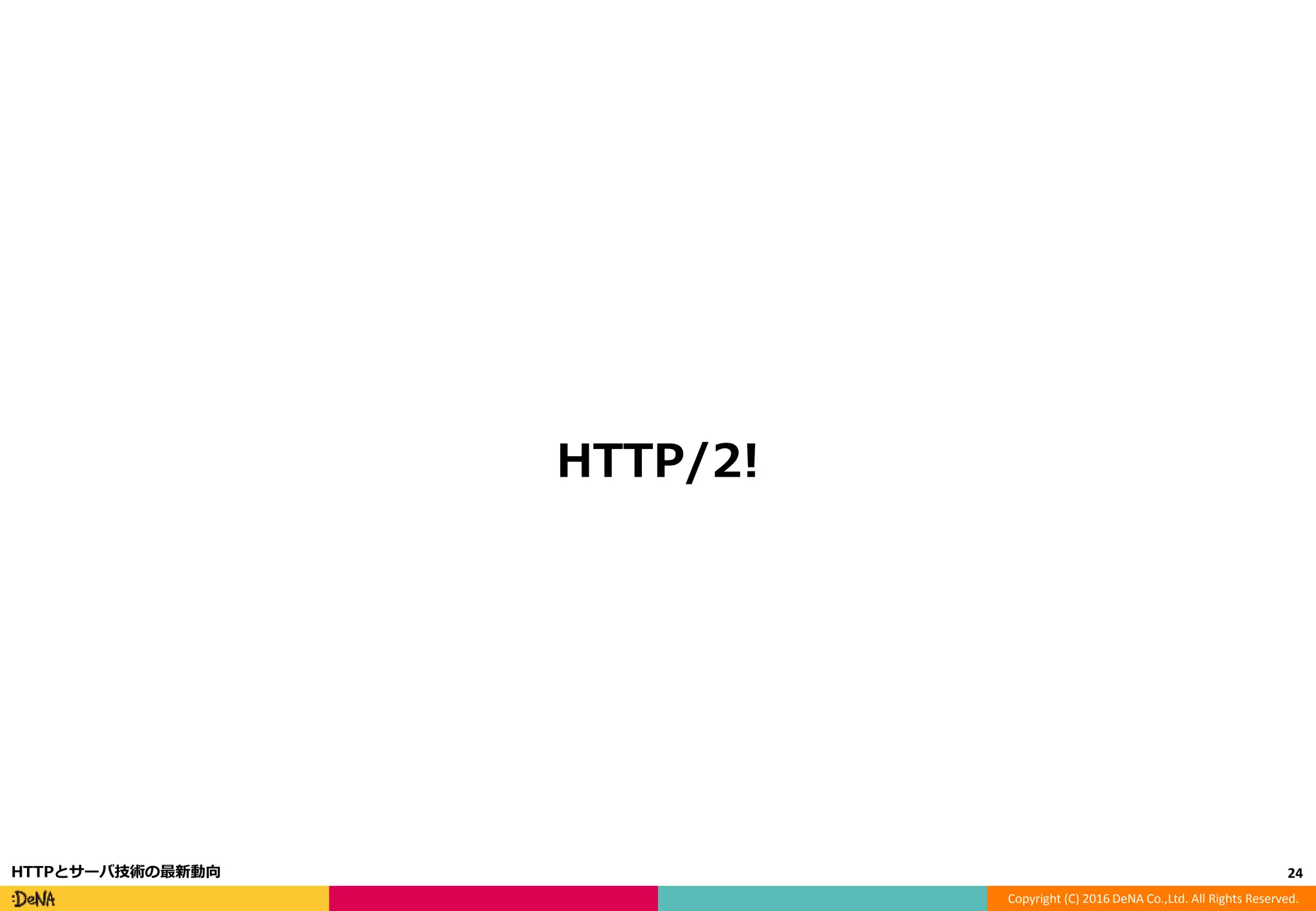 Copyright (C) 2016 DeNA Co.,Ltd. All Rights Reserved.
HTTP/2!
24HTTPとサーバ技術の最新動向
 