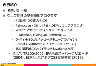 Copyright (C) 2016 DeNA Co.,Ltd. All Rights Reserved.
自己紹介
 名前: 奥 一穂
 ウェブ関連の基盤技術プログラマ
⁃ 主な業績（公開のもの）
• Palmscape / Xiino (Palm OS向けウェブブラウザ)
• Webブラウザプラグインを用いたサービス
⁃ Japanize, Mylingual, Pathtraq, ...
• Q4M (MySQL用メッセージキュープラグイン)
• Starlet (Perl用Webアプリケーションサーバ)
• JSX (最適化コンパイラつきJavaScript方言)
⁃ M.I.T. TR100/2002, IPA未踏スーパークリエータ
(2004), 日本/北東アジアOSS貢献者賞 (2015)
2HTTPとサーバ技術の最新動向
 