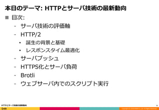 Copyright (C) 2016 DeNA Co.,Ltd. All Rights Reserved.
本日のテーマ: HTTPとサーバ技術の最新動向
 目次:
⁃ サーバ技術の評価軸
⁃ HTTP/2
• 誕生の背景と基礎
• レスポンスタイム最適化
⁃ サーバプッシュ
⁃ HTTPS化とサーバ負荷
⁃ Brotli
⁃ ウェブサーバ内でのスクリプト実行
4HTTPとサーバ技術の最新動向
 
