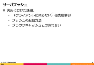Copyright (C) 2016 DeNA Co.,Ltd. All Rights Reserved.
サーバプッシュ
 実用にむけた課題:
⁃ （クライアントに頼らない）優先度制御
⁃ プッシュの起動方法
⁃ ブラウザキャッシュとの兼ね合い
54HTTPとサーバ技術の最新動向
 