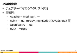 Copyright (C) 2016 DeNA Co.,Ltd. All Rights Reserved.
上級黒魔術
 ウェブサーバ内でのスクリプト実行
 実装例:
⁃ Apache – mod_perl, …
⁃ nginx – lua, mruby, nginScript (JavaScript方言)
⁃ OpenRestry – lua
⁃ H2O - mruby
79HTTPとサーバ技術の最新動向
 
