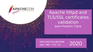 APACHECON @HOME
Sep. 29th – Oct. 1st 2020
Apache httpd and
TLS/SSL certificates
validation
Jean-Frederic Clere
 