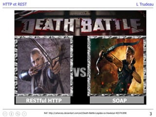 L Trudeau
3
HTTP et REST
RESTful HTTP SOAP
Ref: http://caharvey.deviantart.com/art/Death-Battle-Legolas-vs-Hawkeye-403741898
 