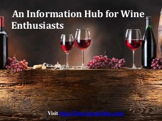 Visit http://Finetypesofwine.com/
An Information Hub for Wine
Enthusiasts
 