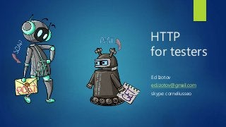 HTTP
for testers
Ed Izotov
ed.izotov@gmail.com
skype: corneliusseo
 