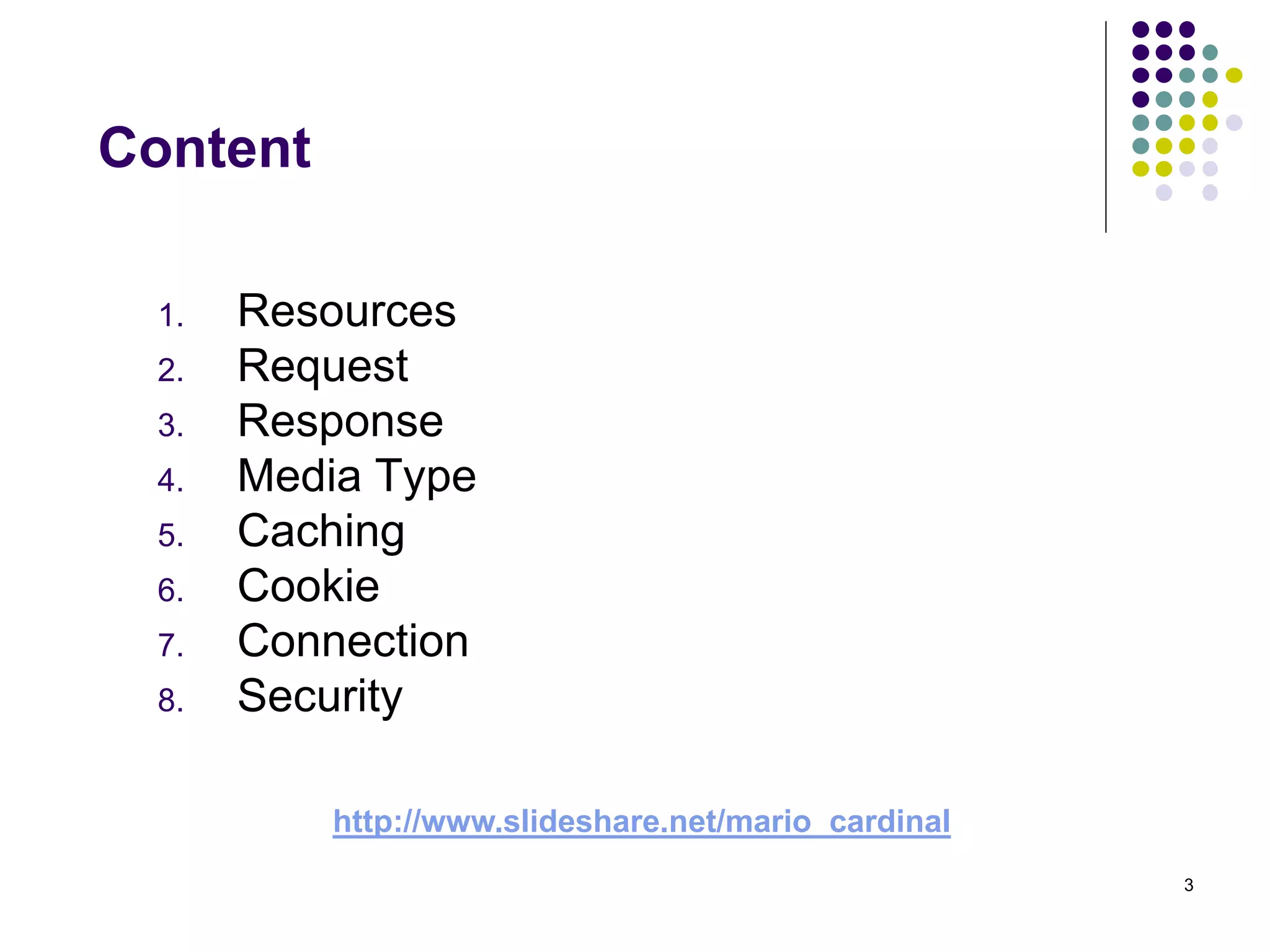 3 
Content 
1. Resources 
2. Request 
3. Response 
4. Media Type 
5. Caching 
6. Cookie 
7. Connection 
8. Security 
http://www.slideshare.net/mario_cardinal 
 