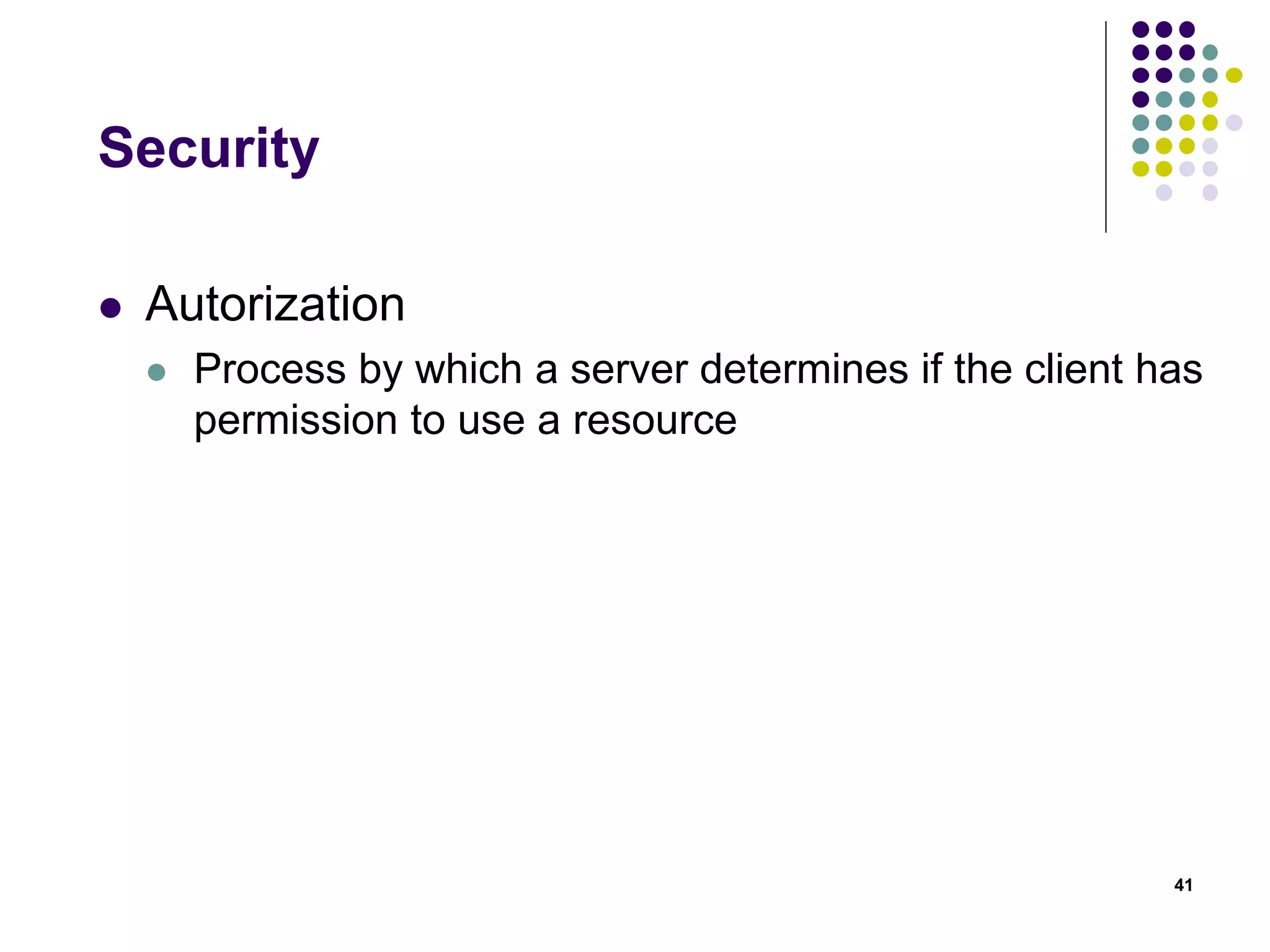 Security 
 Autorization 
 Process by which a server determines if the client has 
permission to use a resource 
41 
 