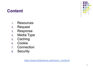 3 
Content 
1. Resources 
2. Request 
3. Response 
4. Media Type 
5. Caching 
6. Cookie 
7. Connection 
8. Security 
http://www.slideshare.net/mario_cardinal 
 