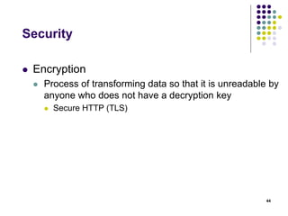 Security 
 Encryption 
 Process of transforming data so that it is unreadable by 
anyone who does not have a decryption key 
 Secure HTTP (TLS) 
44 
 