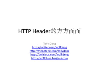 HTTP Header的方方面面 Tony Deng http://twitter.com/wolfdeng http://friendfeed.com/tonydeng http://delicious.com/wolf.deng http://wolfchina.blogbus.com 