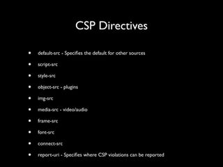 CSP Directives
•
•
•
•
•
•
•
•
•
•

default-src - Speciﬁes the default for other sources	

script-src	

style-src	

object...