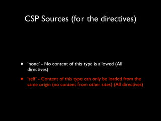 CSP Sources (for the directives)

•

‘none’ - No content of this type is allowed (All
directives)	


•

‘self’ - Content o...