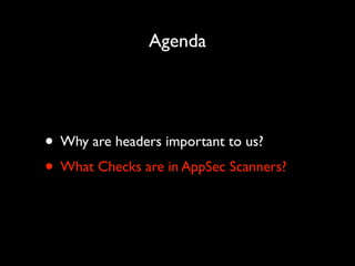Agenda

• Why are headers important to us?	

• What Checks are in AppSec Scanners?

 