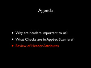 Agenda

• Why are headers important to us?	

• What Checks are in AppSec Scanners?	

• Review of Header Attributes

 