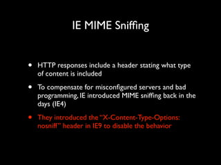 IE MIME Snifﬁng

•

HTTP responses include a header stating what type
of content is included	


•

To compensate for misco...