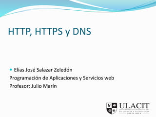 HTTP, HTTPS y DNS 
 Elías José Salazar Zeledón 
Programación de Aplicaciones y Servicios web 
Profesor: Julio Marín 
 