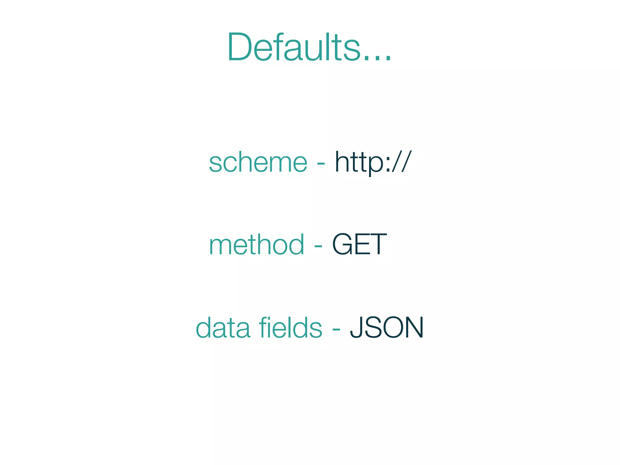Defaults...
method - GET
scheme - http://
data ﬁelds - JSON
 