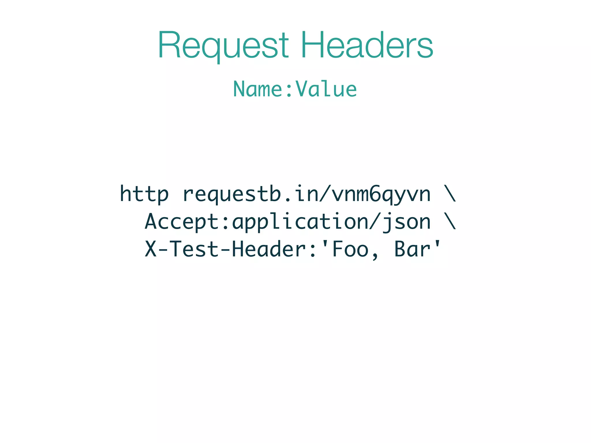 Request Headers
http requestb.in/vnm6qyvn 	
Accept:application/json 	
X-Test-Header:'Foo, Bar'
Name:Value
 