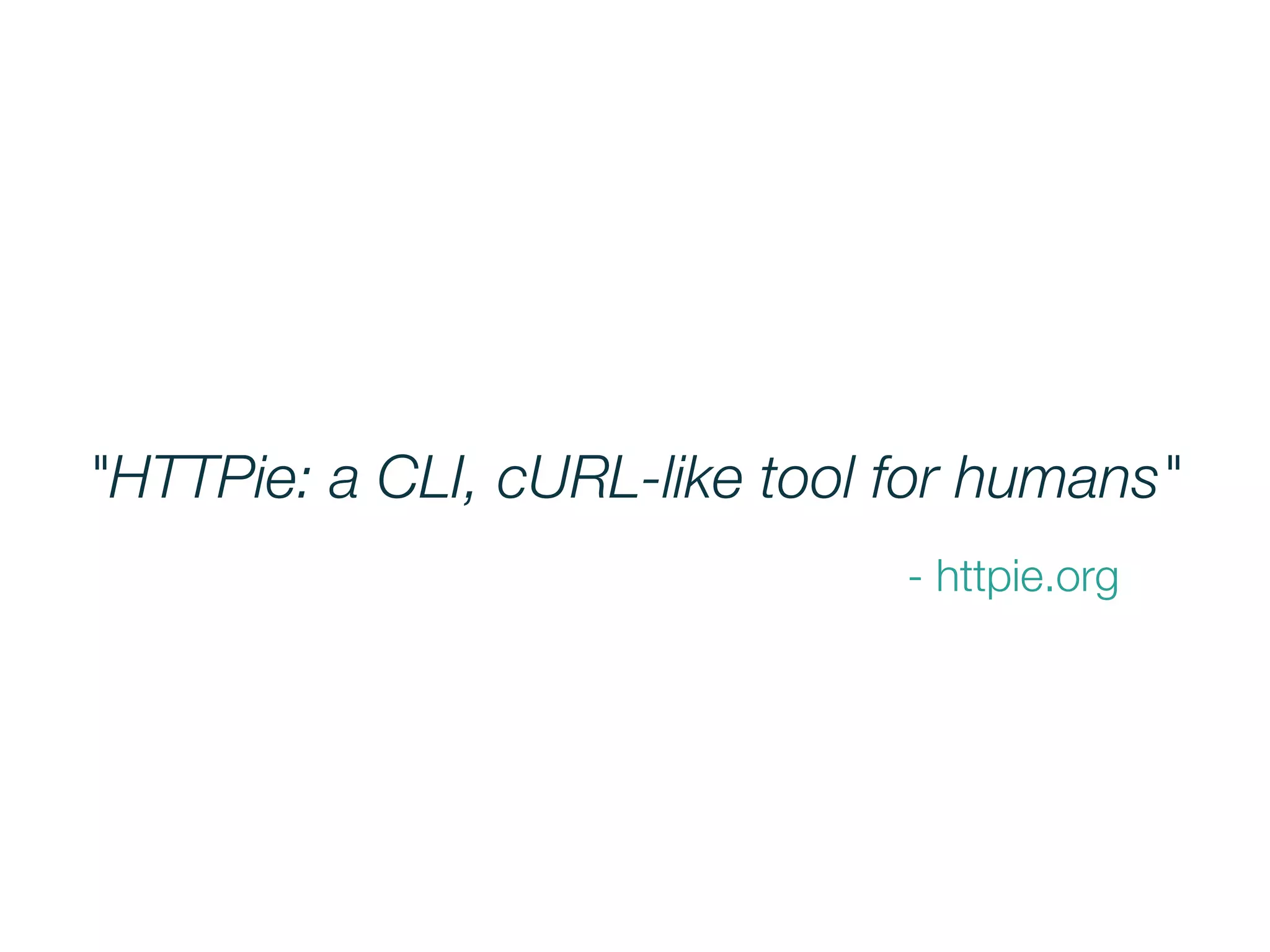 "HTTPie: a CLI, cURL-like tool for humans"
- httpie.org
 
