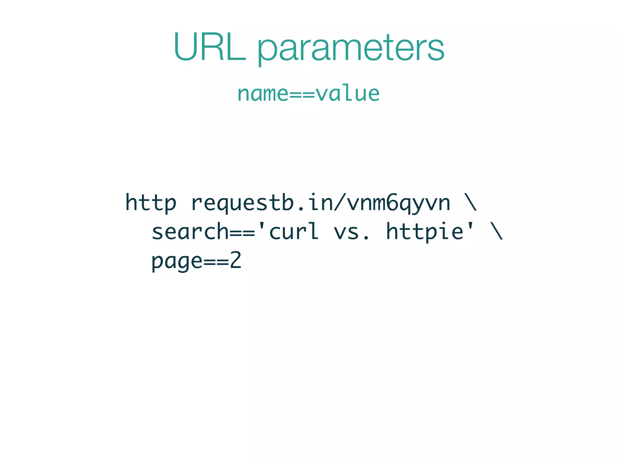 URL parameters
name==value
http requestb.in/vnm6qyvn 	
search=='curl vs. httpie' 	
page==2
 