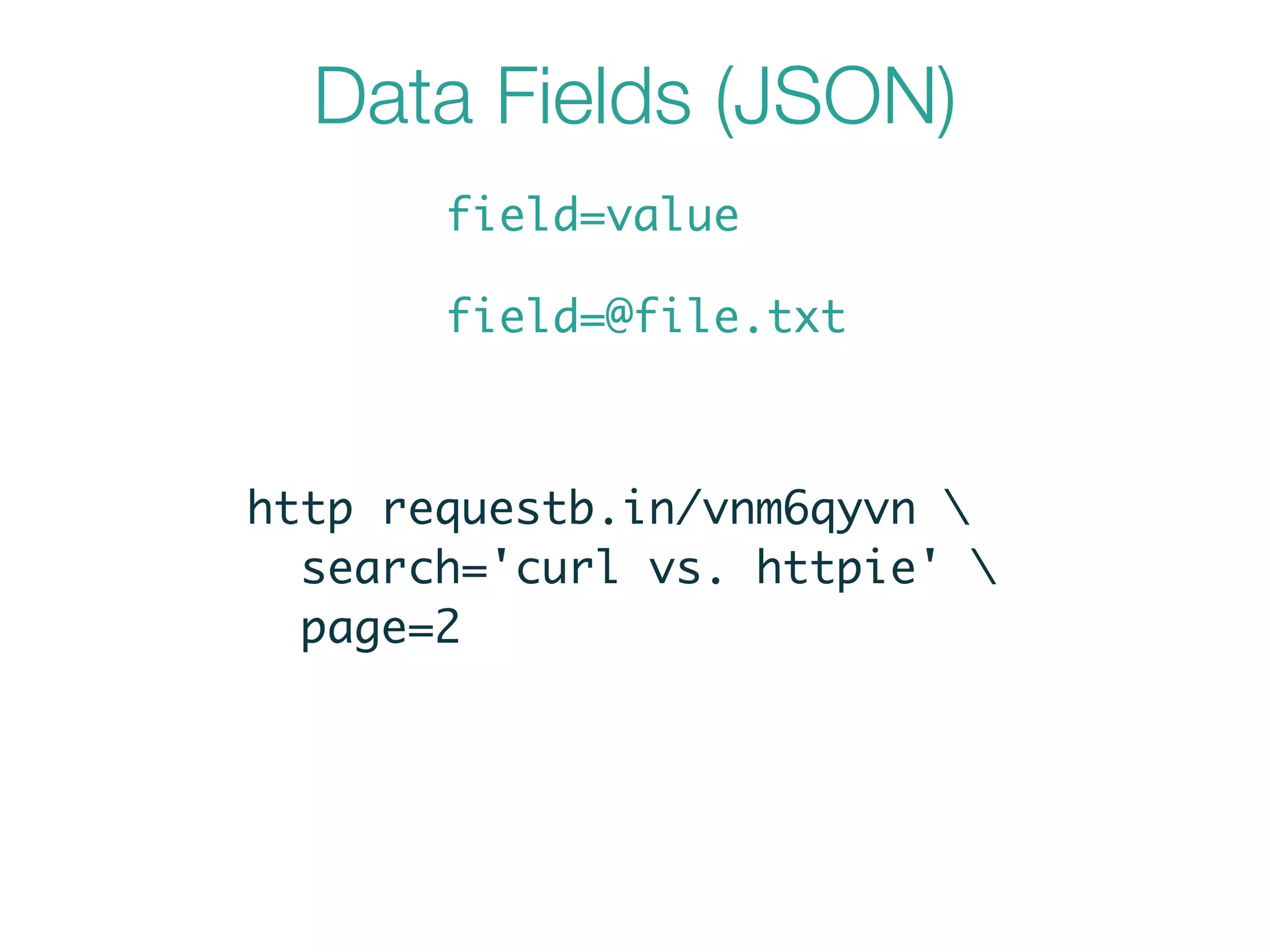 Data Fields (JSON)
field=value
field=@file.txt
http requestb.in/vnm6qyvn 	
search='curl vs. httpie' 	
page=2
 