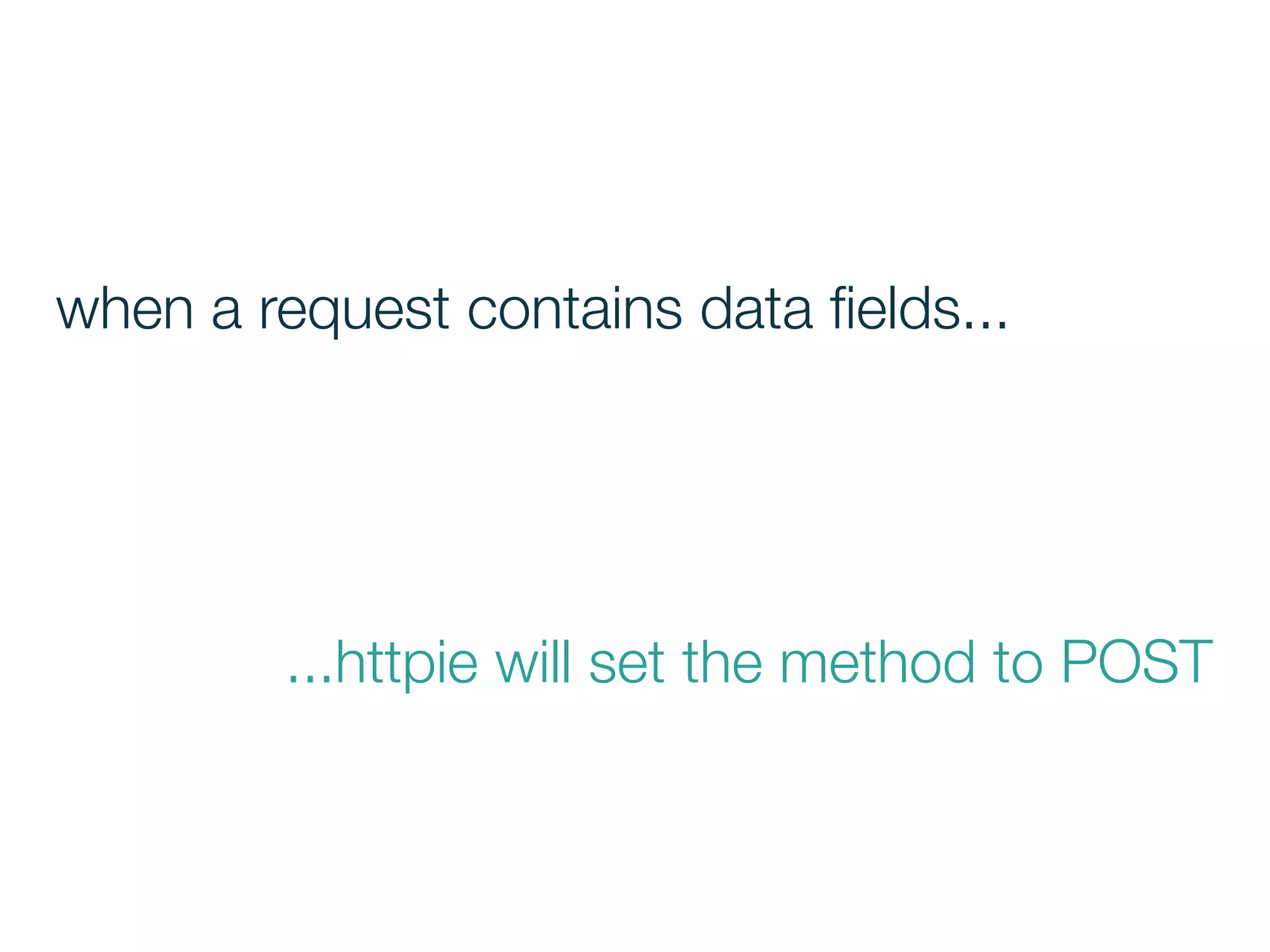 ...httpie will set the method to POST
when a request contains data ﬁelds...
 
