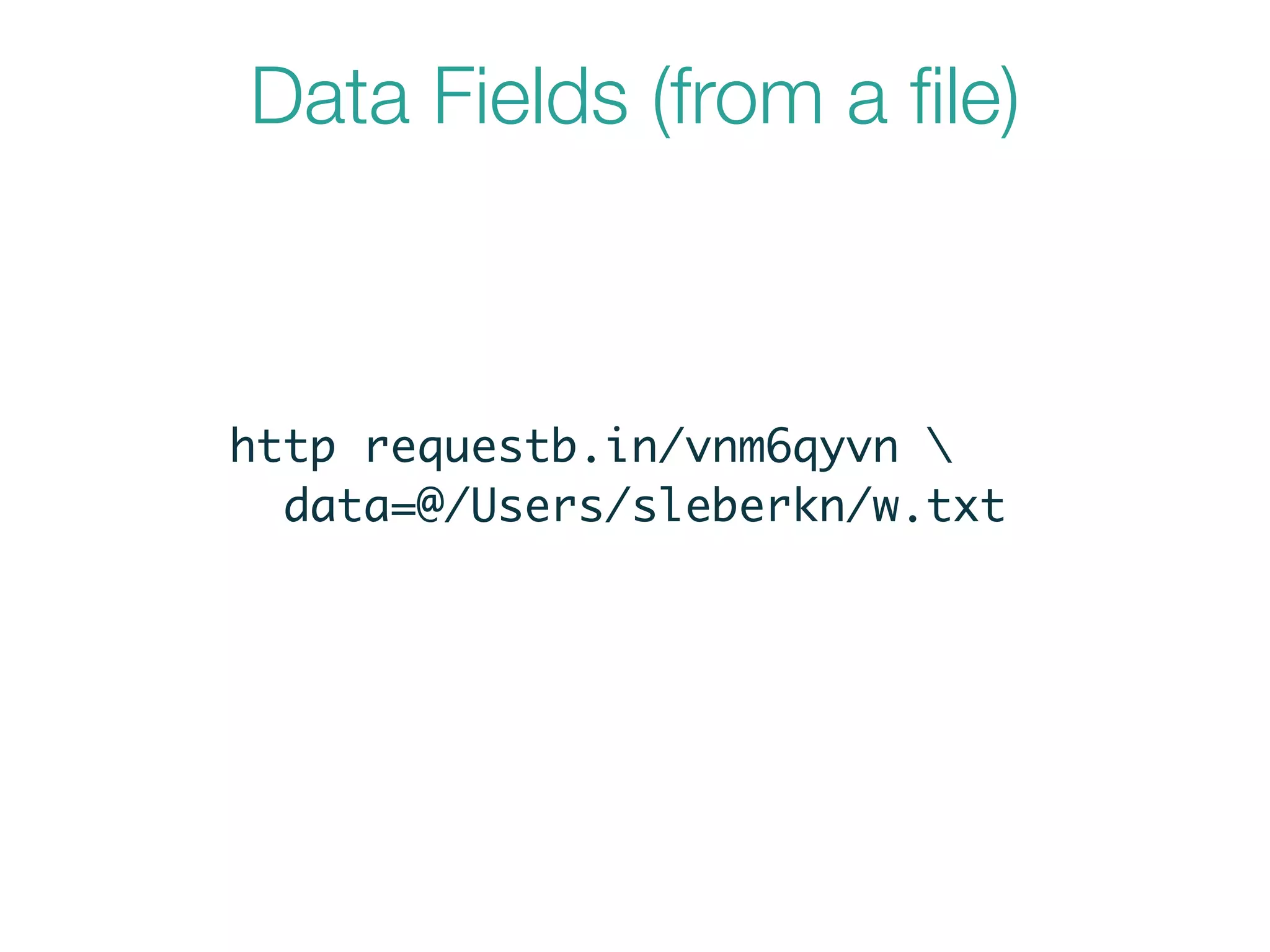 Data Fields (from a ﬁle)
http requestb.in/vnm6qyvn 	
data=@/Users/sleberkn/w.txt
 