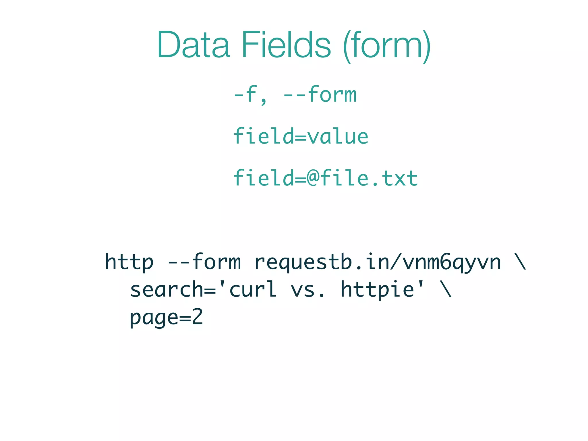 Data Fields (form)
-f, --form
field=value
field=@file.txt
http --form requestb.in/vnm6qyvn 	
search='curl vs. httpie' 	
page=2
 